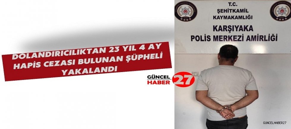 Dolandırıcılıktan 23 Yıl 4 Ay Hapis Cezası Bulunan Şüpheli Yakalandı