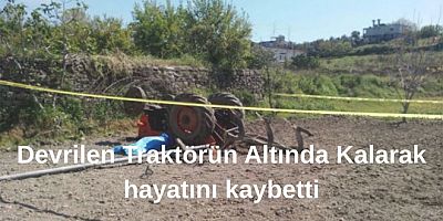 Devrilen traktörün altında kalan çiftçi hayatını kaybetti