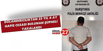 Dolandırıcılıktan 23 Yıl 4 Ay Hapis Cezası Bulunan Şüpheli Yakalandı
