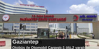 Gaziantep'te otobüs ile otomobil çarpıştı:1 ölü,2 yaralı 