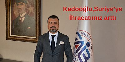 Kadooğlu, Suriye'ye ihracatı yılın ilk 4 ayında yüzde 36,7 arttı 
