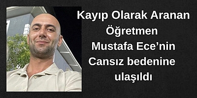 Kayıp öğretmen Mustafa Ece'den acı haber geldi!