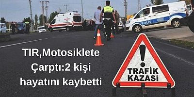  TIR ile çarpışan motosikletteki 2 kişi öldü 