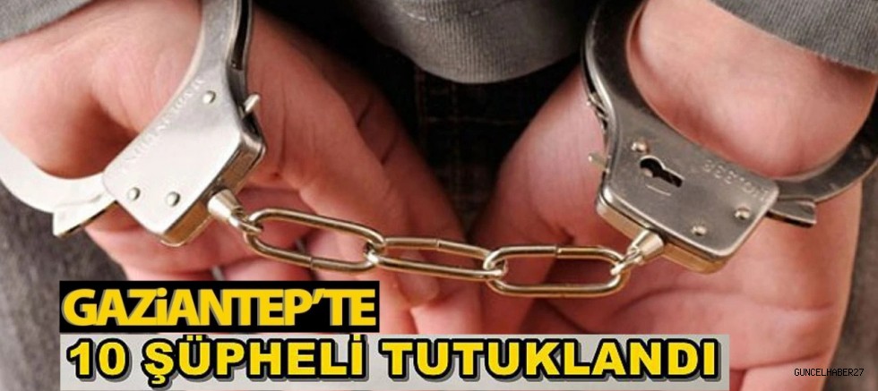 Gaziantep’te Emniyetin Operasyonunda 10 Tutuklama