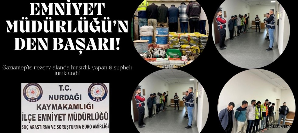 Gaziantep’te rezerv alanında hırsızlık yapan 6 şüpheli tutuklandı