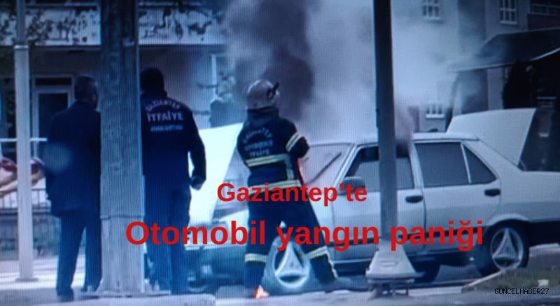 Gaziantep’te yanan otomobil paniği