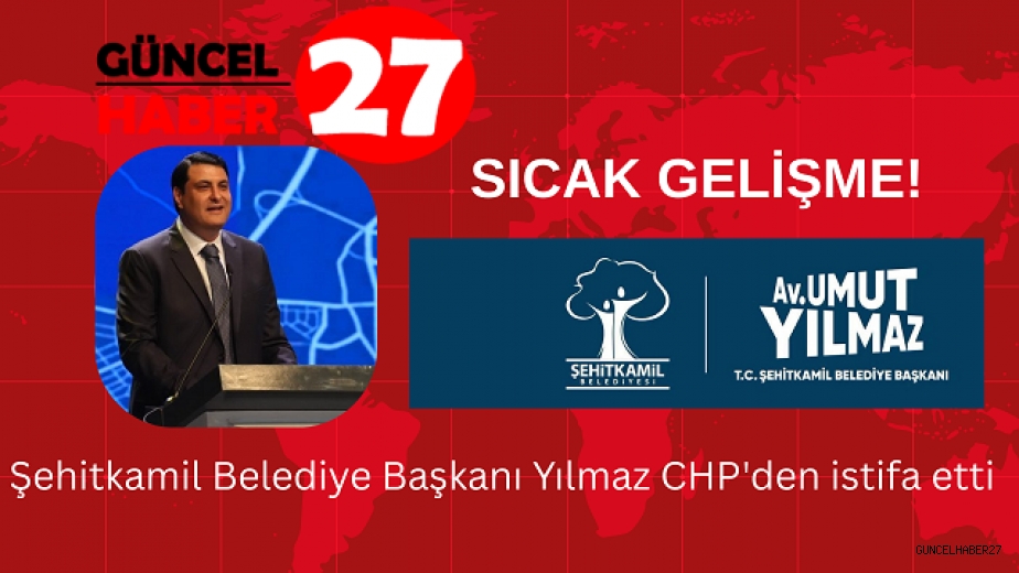 Şehitkamil Belediye Başkanı Yılmaz CHP’den istifa etti