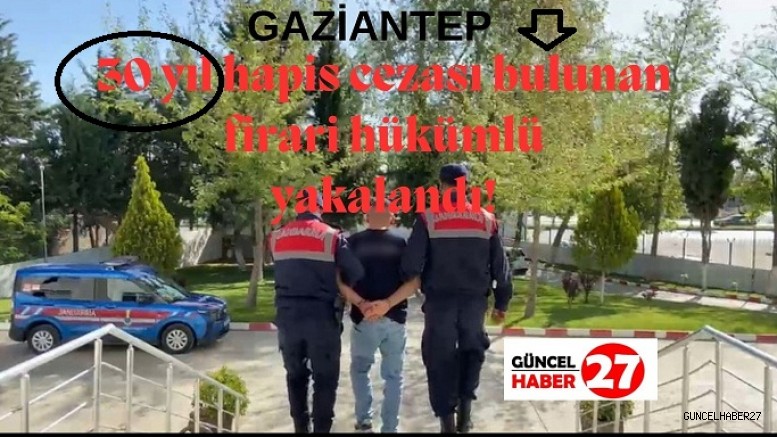 30 yıl hapis cezası bulunan firari hükümlü yakalandı!