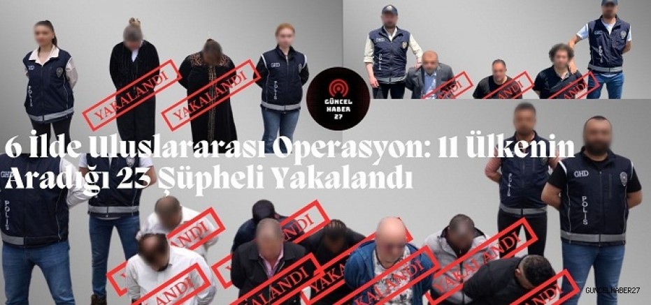 Bakan Yerlikaya: 6 ilde 23 uluslararası suçlu yakalandı