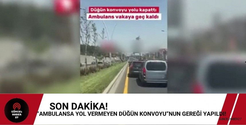 “Ambulansa yol vermeyen düğün konvoyu”nun GEREĞİ YAPILDI!
