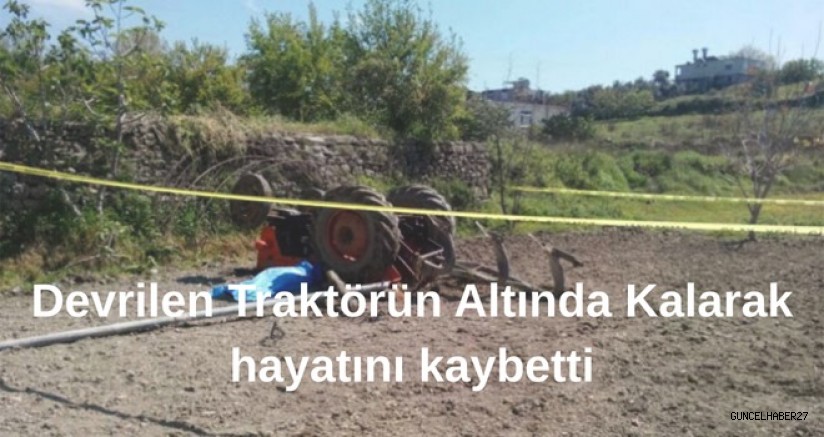 Devrilen traktörün altında kalan çiftçi hayatını kaybetti
