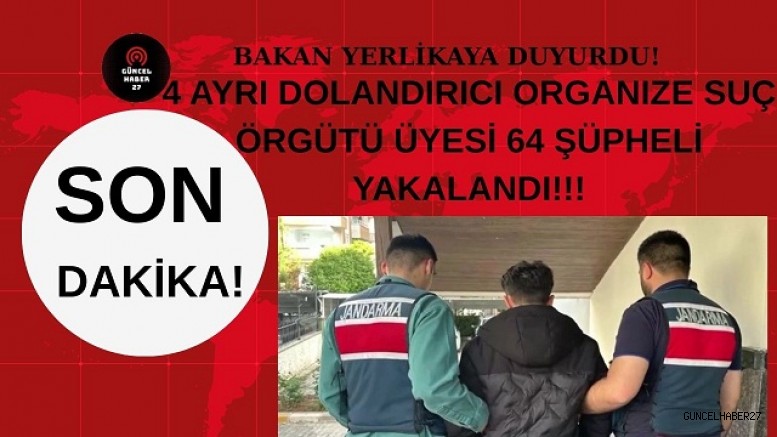 Yerlikaya, 4 ayrı Dolandırıcı Organize Suç Örgütü üyesi 64 şüpheliyi yakaladıklarını duyurdu!