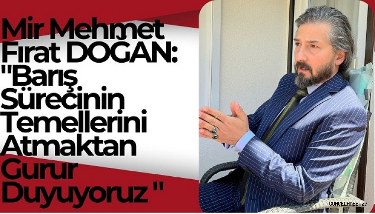 Mir DOĞAN: “Barış Sürecinin Temellerini Atmaktan Gurur Duyuyoruz”