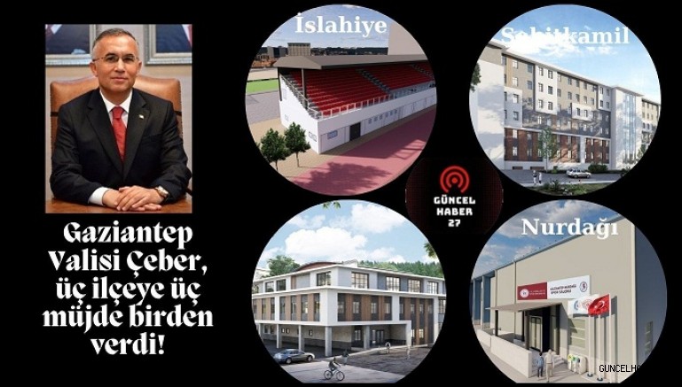 Gaziantep Valisi Çeber, üç ilçeye üç müjde birden verdi!