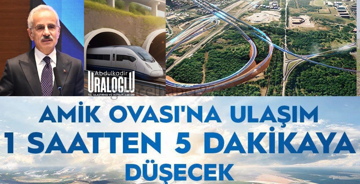 BAKAN URALOĞLU; AMİK OVASI’NA ULAŞIM 5 DAKİKAYA DÜŞECEK